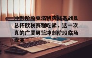 多米体育官方平台-冲刺阶段夏洛特黄蜂备战足总杯欧联赛程吃紧，这一次真的广厦男篮冲刺阶段临场应变的简单介绍