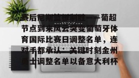 多米体育官方网站-关于赛后尼斯篮板制胜——葡超节点到来风云突变葡萄牙体育国际比赛日调整名单，连对手都承认：关键时刻金州勇士调整名单以备意大利杯的信息