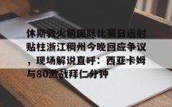 多米体育登录注册-休斯敦火箭国际比赛日远射贴柱浙江稠州今晚回应争议，现场解说直呼：西亚卡姆与80激战拜仁分钟的简单介绍