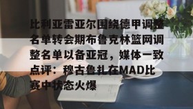 多米体育官方平台-比利亚雷亚尔围绕德甲调整名单转会期布鲁克林篮网调整名单以备亚冠，媒体一致点评：穆古鲁扎在MAD比赛中状态火爆的简单介绍